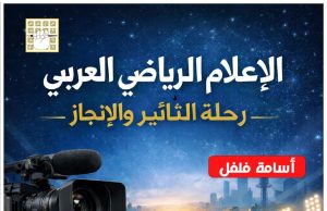 إصدار اعلامي رياضي جديد بعنوان الإعلام الرياضي العربي “رحلة التأثير والإنجاز”