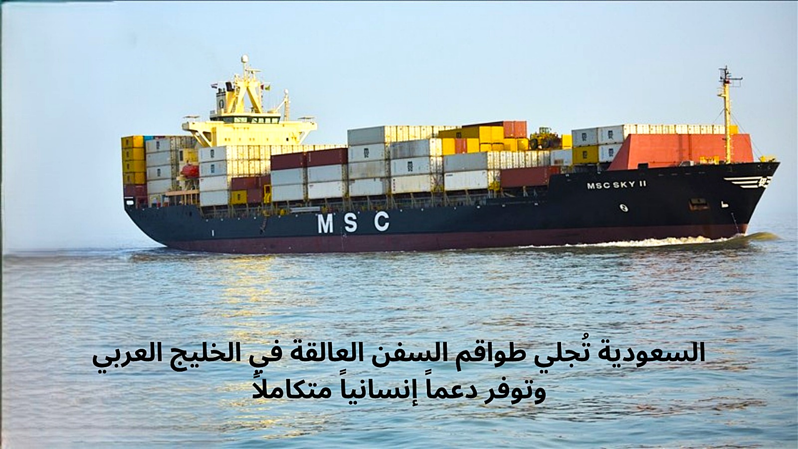 السعودية تُجلي طواقم السفن العالقة في الخليج العربي وتوفر دعماً إنسانياً متكاملاً