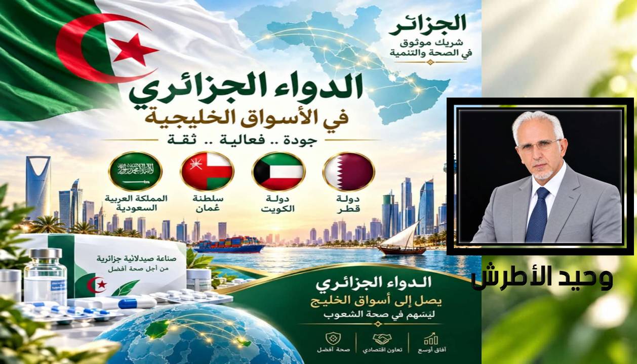 وحيد الأطرش: من السعودية إلى سلطنة عُمان وصولًا إلى الكويت… الدواء الجزائري يرسّخ حضوره في الخليج